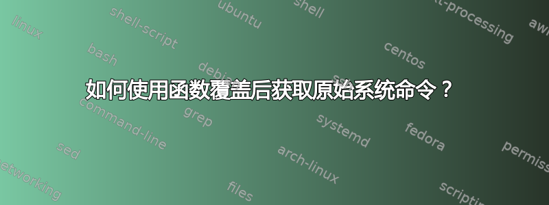 如何使用函数覆盖后获取原始系统命令？