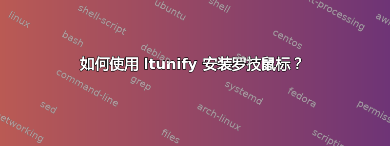 如何使用 ltunify 安装罗技鼠标？