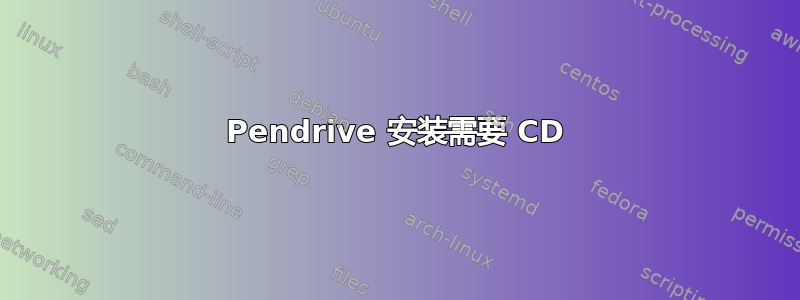 Pendrive 安装需要 CD