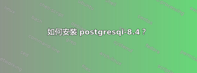 如何安装 postgresql-8.4？