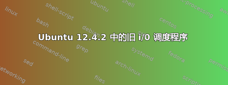 Ubuntu 12.4.2 中的旧 i/0 调度程序