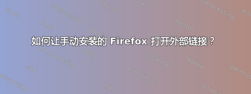 如何让手动安装的 Firefox 打开外部链接？