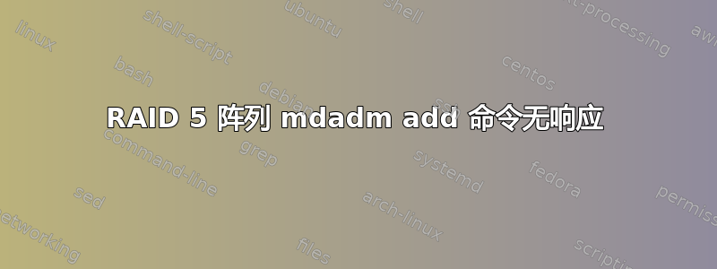 RAID 5 阵列 mdadm add 命令无响应