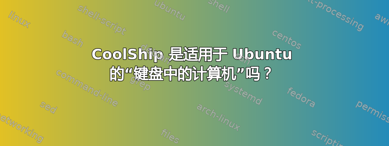 CoolShip 是适用于 Ubuntu 的“键盘中的计算机”吗？