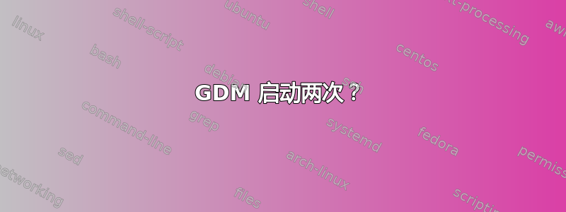 GDM 启动两次？