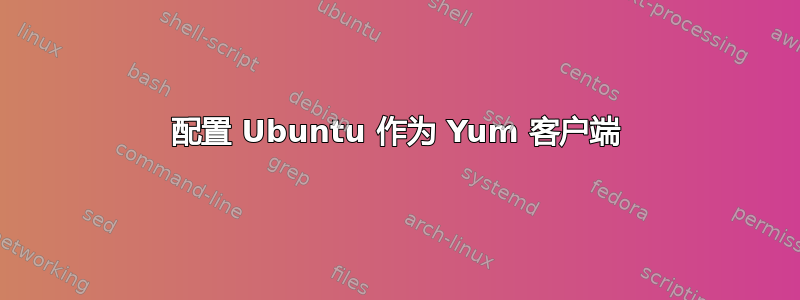 配置 Ubuntu 作为 Yum 客户端