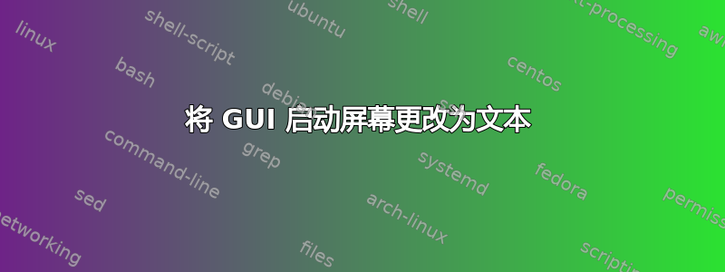 将 GUI 启动屏幕更改为文本