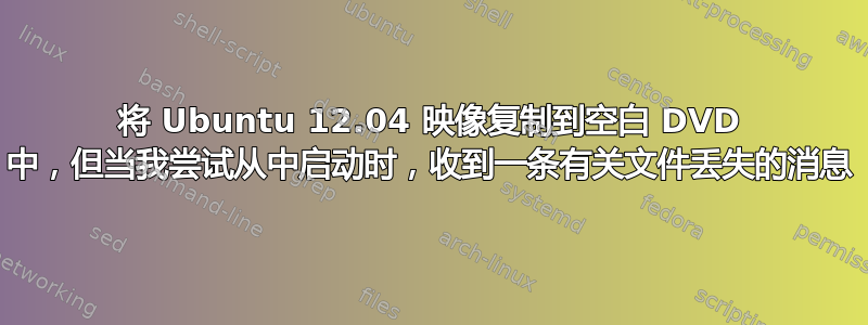 将 Ubuntu 12.04 映像复制到空白 DVD 中，但当我尝试从中启动时，收到一条有关文件丢失的消息