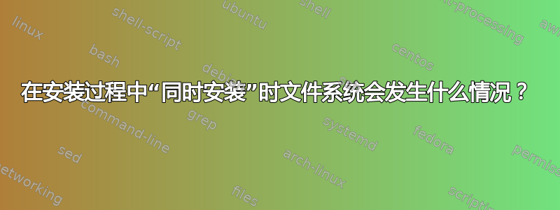 在安装过程中“同时安装”时文件系统会发生什么情况？