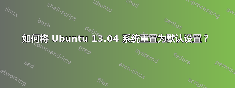 如何将 Ubuntu 13.04 系统重置为默认设置？