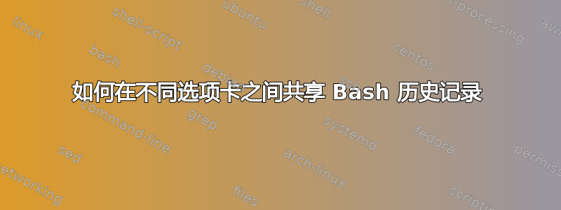 如何在不同选项卡之间共享 Bash 历史记录