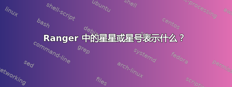 Ranger 中的星星或星号表示什么？