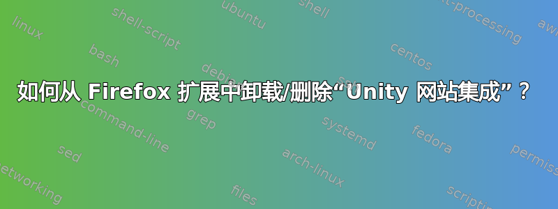 如何从 Firefox 扩展中卸载/删除“Unity 网站集成”？