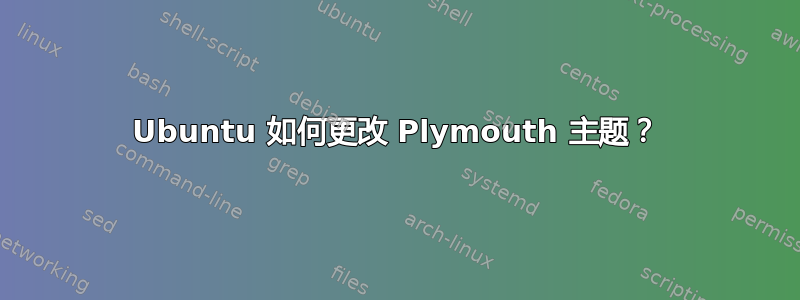 Ubuntu 如何更改 Plymouth 主题？