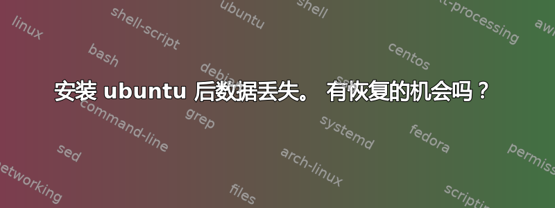 安装 ubuntu 后数据丢失。 有恢复的机会吗？