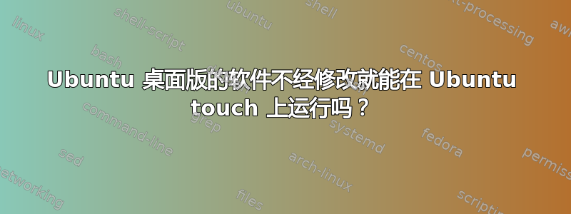 Ubuntu 桌面版的软件不经修改就能在 Ubuntu touch 上运行吗？