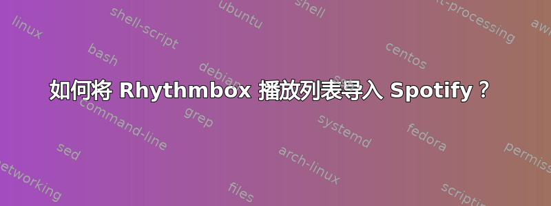 如何将 Rhythmbox 播放列表导入 Spotify？