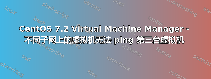 CentOS 7.2 Virtual Machine Manager - 不同子网上的虚拟机无法 ping 第三台虚拟机