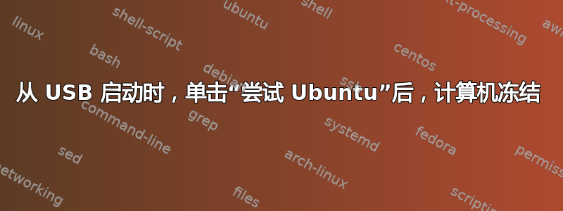 从 USB 启动时，单击“尝试 Ubuntu”后，计算机冻结