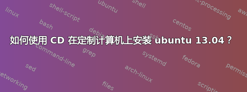 如何使用 CD 在定制计算机上安装 ubuntu 13.04？