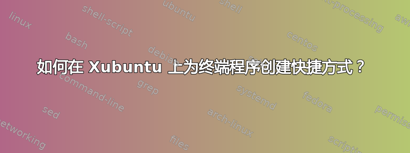 如何在 Xubuntu 上为终端程序创建快捷方式？