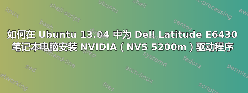 如何在 Ubuntu 13.04 中为 Dell Latitude E6430 笔记本电脑安装 NVIDIA（NVS 5200m）驱动程序