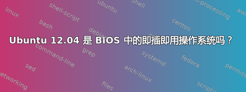 Ubuntu 12.04 是 BIOS 中的即插即用操作系统吗？