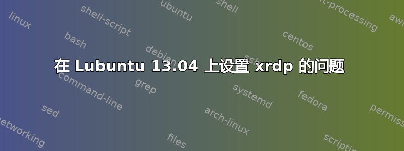 在 Lubuntu 13.04 上设置 xrdp 的问题