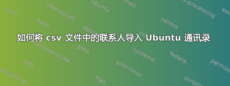 如何将 csv 文件中的联系人导入 Ubuntu 通讯录