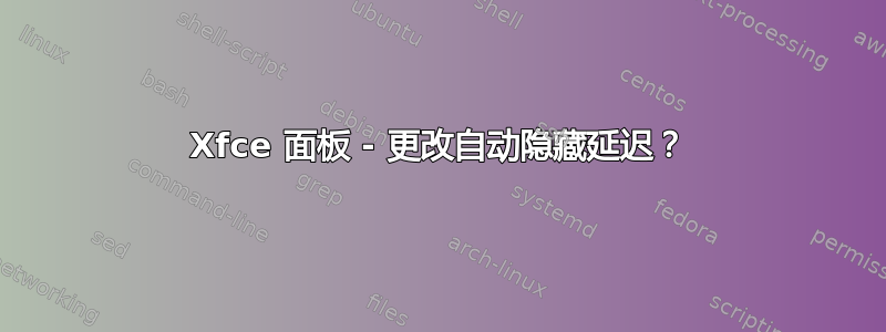 Xfce 面板 - 更改自动隐藏延迟？