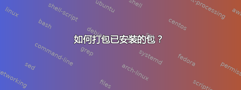 如何打包已安装的包？