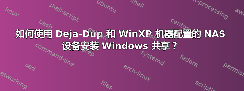 如何使用 Deja-Dup 和 WinXP 机器配置的 NAS 设备安装 Windows 共享？