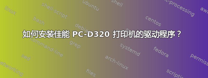 如何安装佳能 PC-D320 打印机的驱动程序？