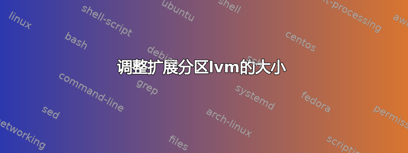 调整扩展分区lvm的大小