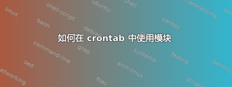 如何在 crontab 中使用模块