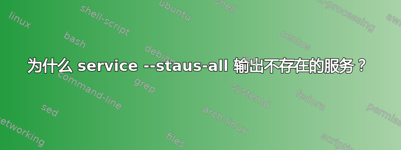 为什么 service --staus-all 输出不存在的服务？