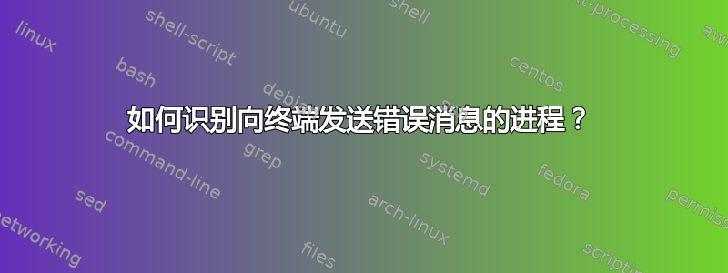 如何识别向终端发送错误消息的进程？