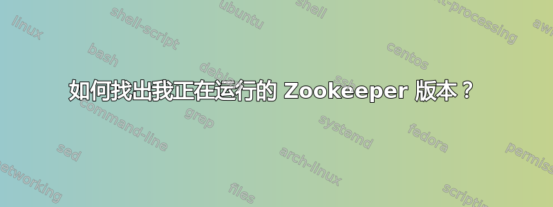 如何找出我正在运行的 Zookeeper 版本？