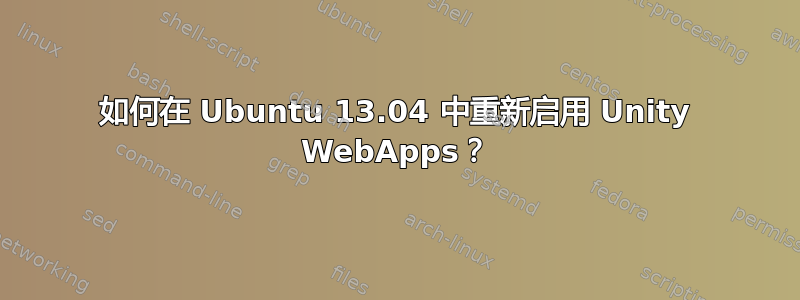 如何在 Ubuntu 13.04 中重新启用 Unity WebApps？