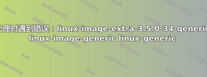 处理时遇到错误：linux-image-extra-3.5.0-34-generic linux-image-generic linux-generic