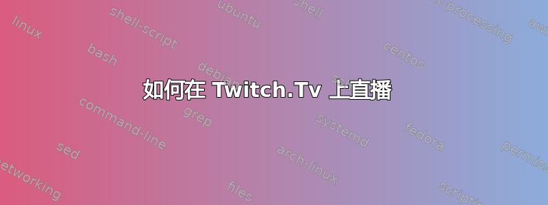 如何在 Twitch.Tv 上直播 