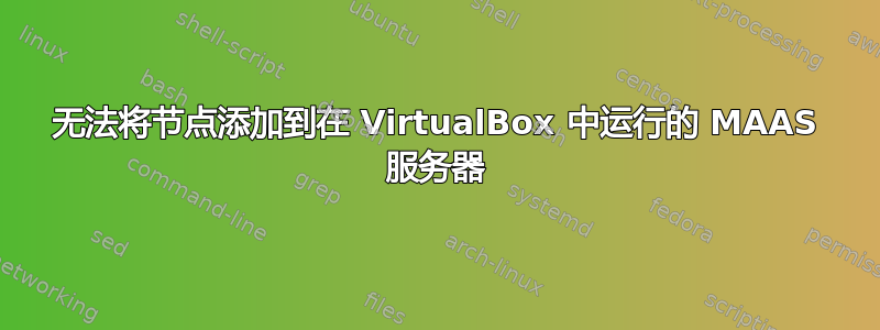 无法将节点添加到在 VirtualBox 中运行的 MAAS 服务器