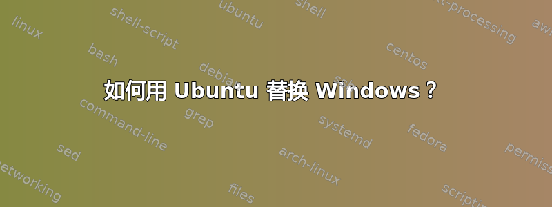 如何用 Ubuntu 替换 Windows？