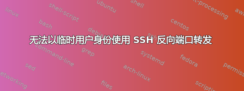 无法以临时用户身份使用 SSH 反向端口转发