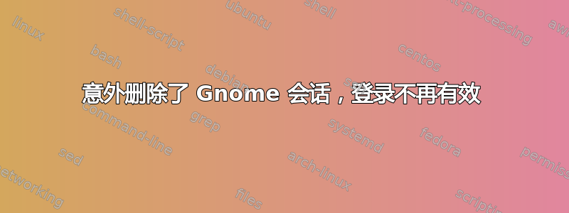 意外删除了 Gnome 会话，登录不再有效