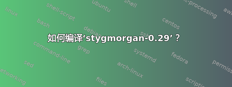 如何编译‘stygmorgan-0.29’？