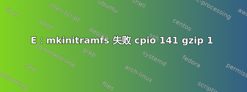 E：mkinitramfs 失败 cpio 141 gzip 1