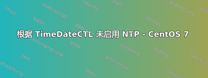 根据 TimeDateCTL 未启用 NTP - CentOS 7