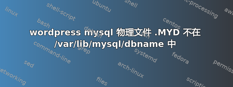 wordpress mysql 物理文件 .MYD 不在 /var/lib/mysql/dbname 中