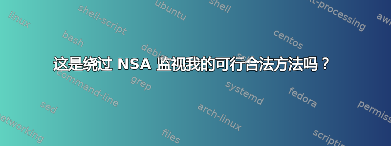 这是绕过 NSA 监视我的可行合法方法吗？